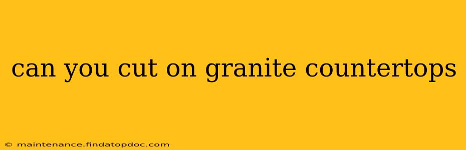can you cut on granite countertops