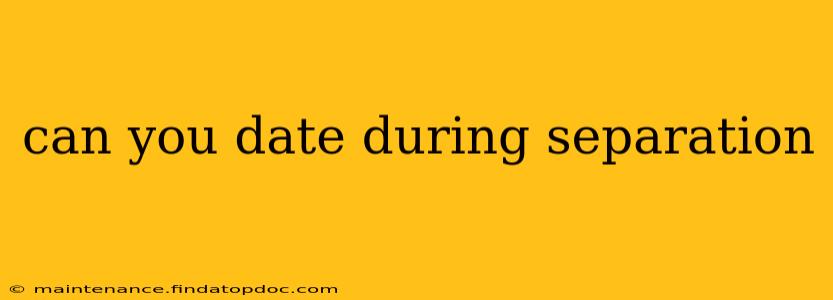 can you date during separation