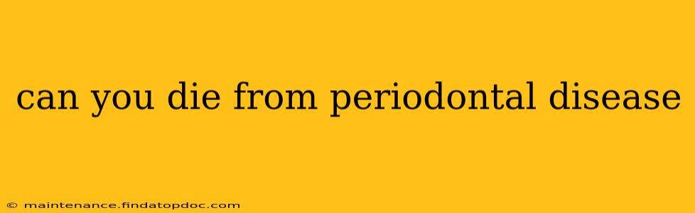 can you die from periodontal disease