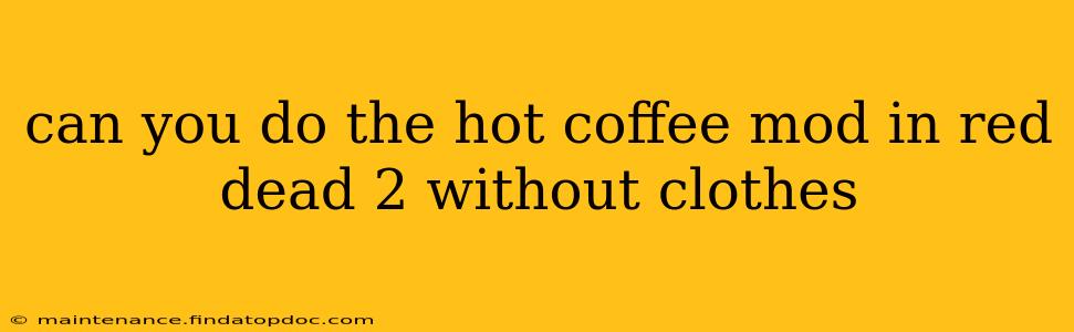 can you do the hot coffee mod in red dead 2 without clothes