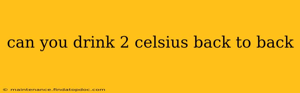 can you drink 2 celsius back to back