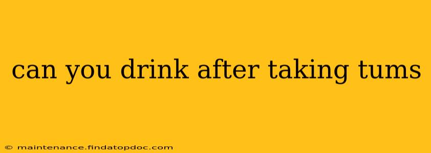 can you drink after taking tums