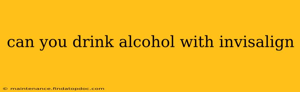 can you drink alcohol with invisalign