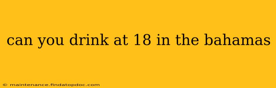 can you drink at 18 in the bahamas