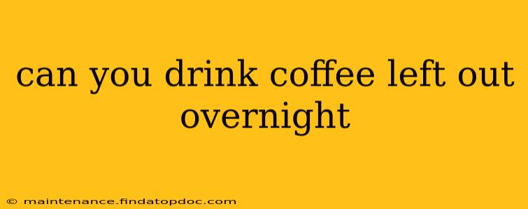 can you drink coffee left out overnight