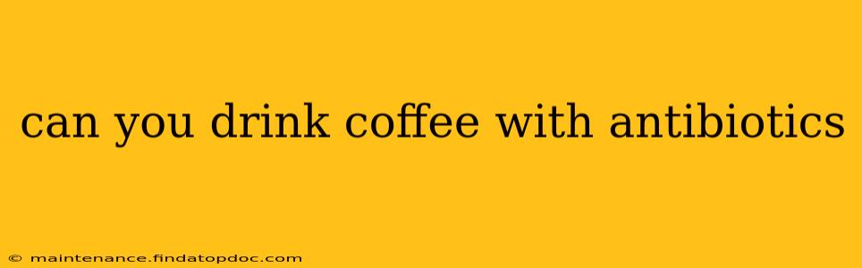 can you drink coffee with antibiotics