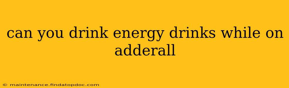 can you drink energy drinks while on adderall