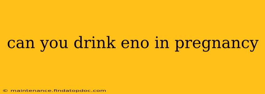 can you drink eno in pregnancy