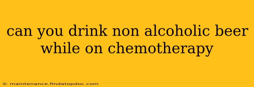 can you drink non alcoholic beer while on chemotherapy