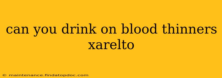 can you drink on blood thinners xarelto
