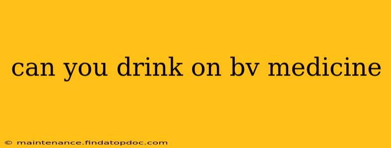 can you drink on bv medicine