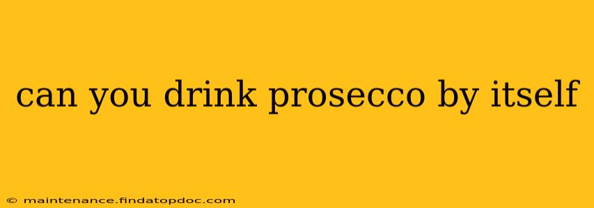 can you drink prosecco by itself