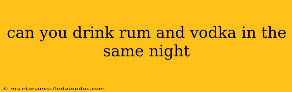 can you drink rum and vodka in the same night