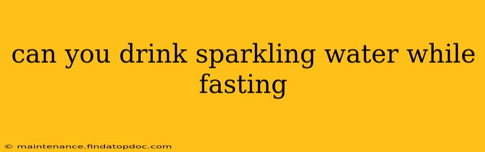 can you drink sparkling water while fasting