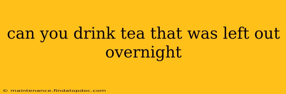 can you drink tea that was left out overnight