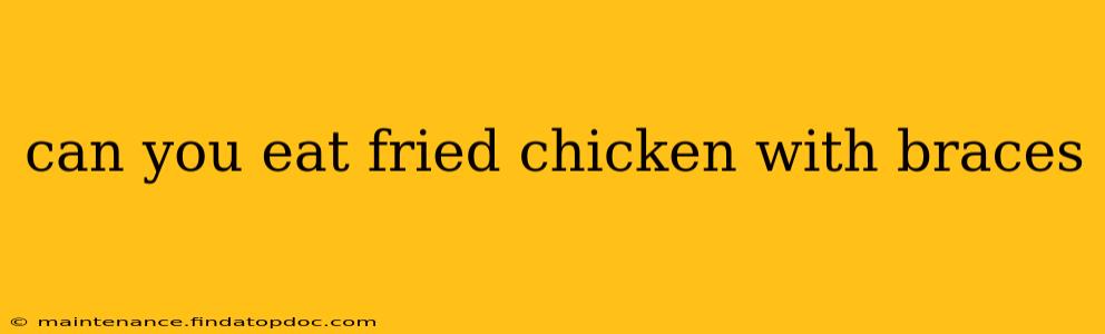 can you eat fried chicken with braces