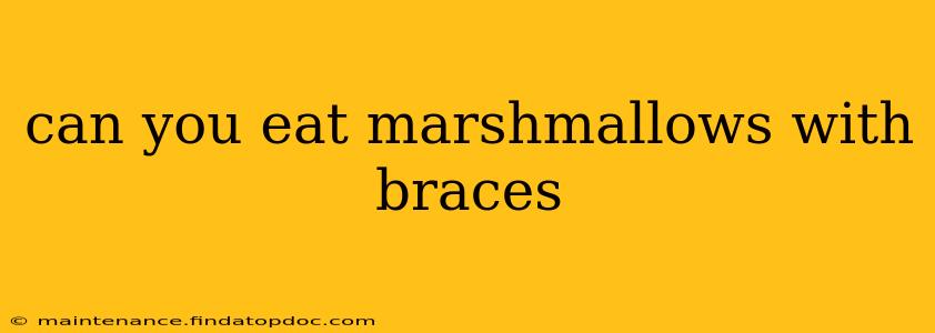 can you eat marshmallows with braces