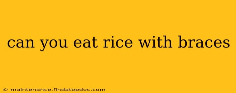 can you eat rice with braces