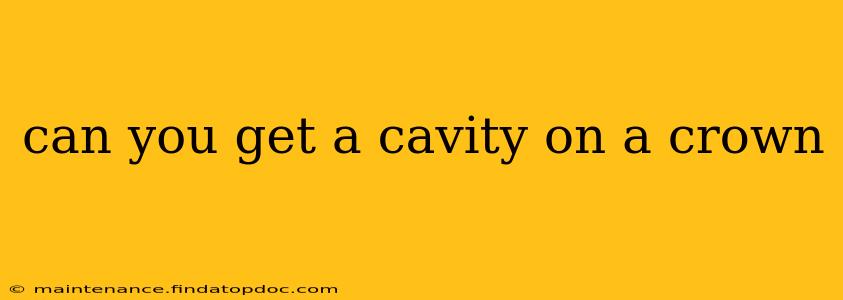 can you get a cavity on a crown