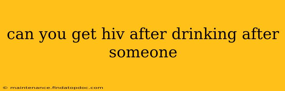 can you get hiv after drinking after someone