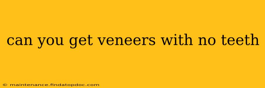 can you get veneers with no teeth
