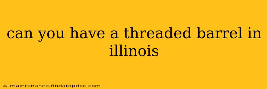 can you have a threaded barrel in illinois