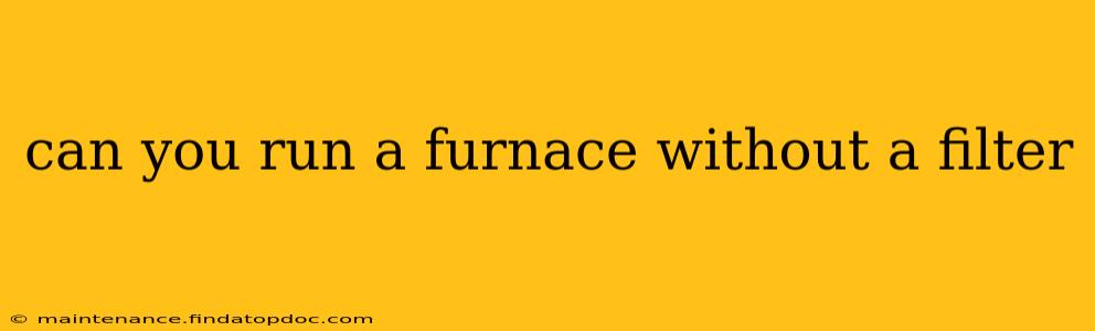 can you run a furnace without a filter