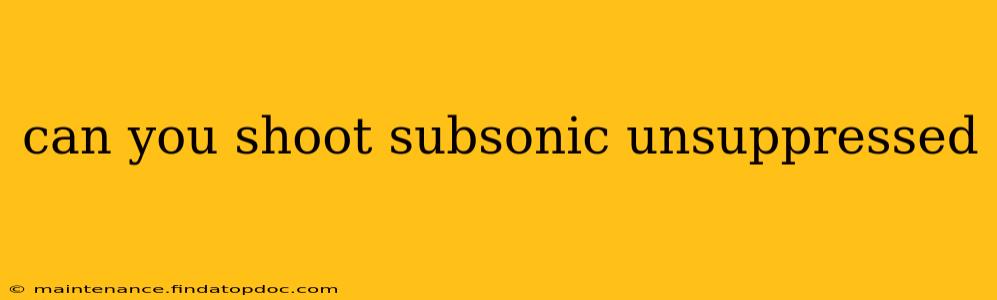 can you shoot subsonic unsuppressed