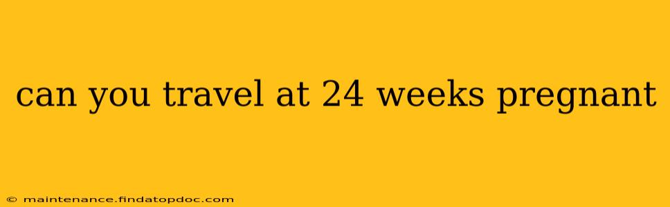 can you travel at 24 weeks pregnant