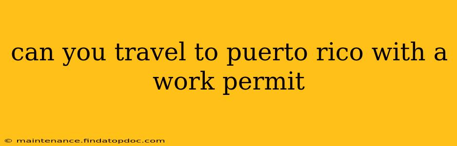 can you travel to puerto rico with a work permit