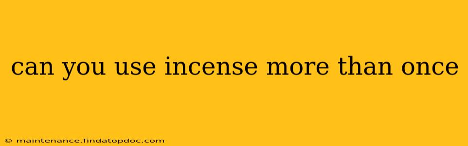 can you use incense more than once