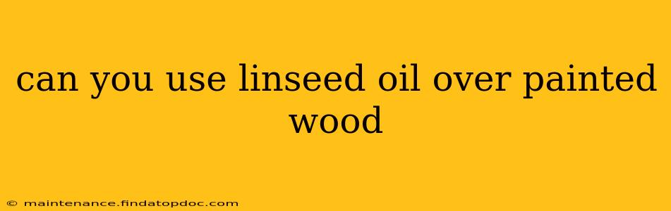can you use linseed oil over painted wood