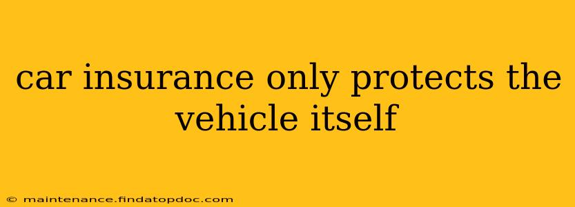 car insurance only protects the vehicle itself