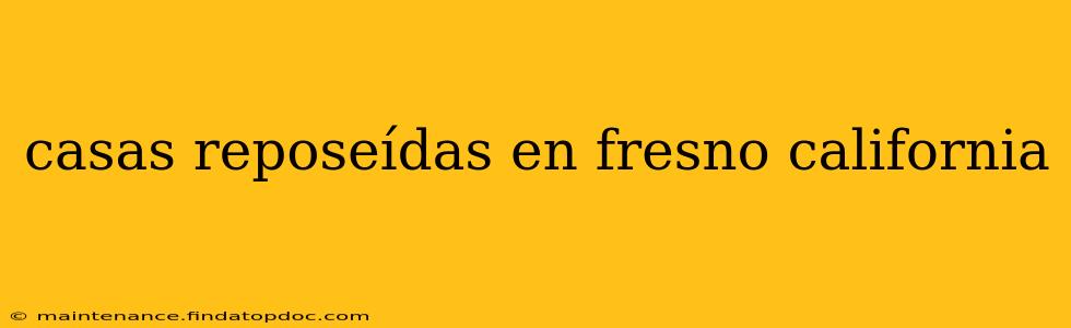 casas reposeídas en fresno california