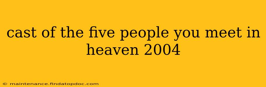 cast of the five people you meet in heaven 2004