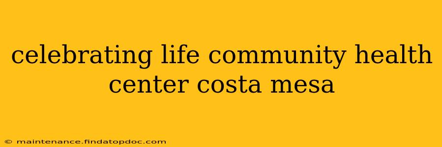 celebrating life community health center costa mesa