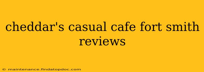 cheddar's casual cafe fort smith reviews