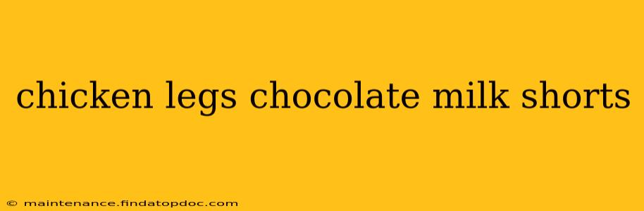 chicken legs chocolate milk shorts