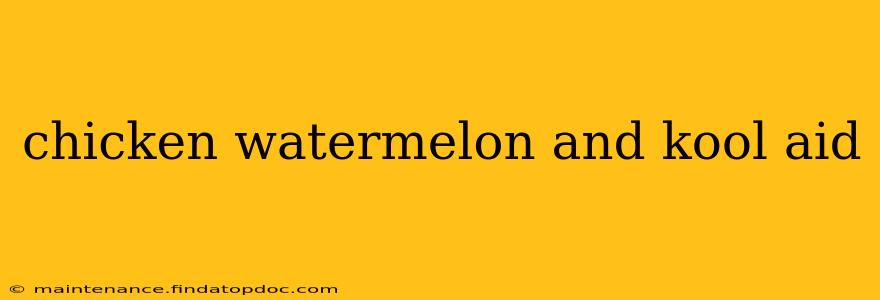 chicken watermelon and kool aid