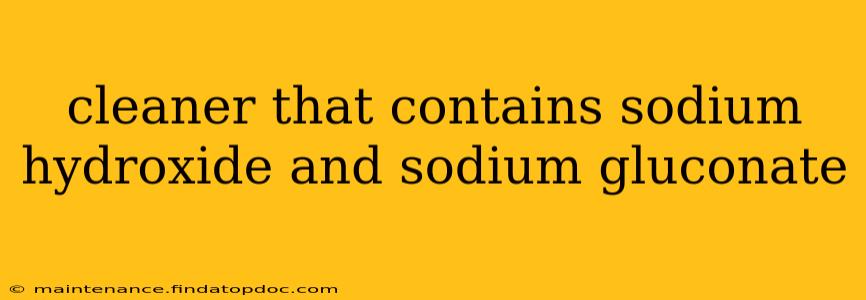 cleaner that contains sodium hydroxide and sodium gluconate