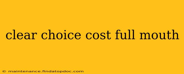 clear choice cost full mouth