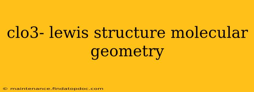 clo3- lewis structure molecular geometry