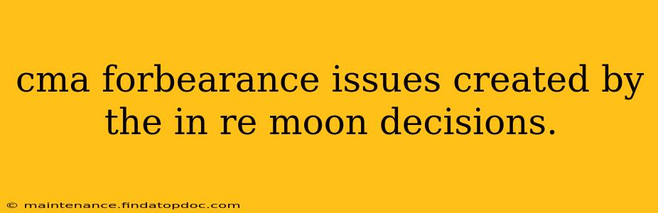 cma forbearance issues created by the in re moon decisions.