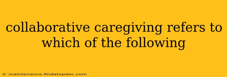 collaborative caregiving refers to which of the following