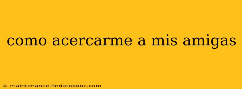 como acercarme a mis amigas