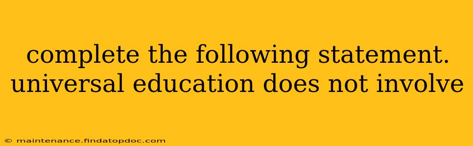 complete the following statement. universal education does not involve complete the following statement. universal education does not involve