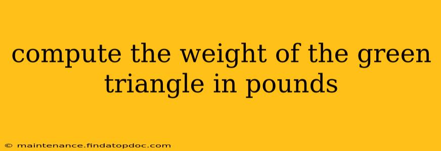 compute the weight of the green triangle in pounds
