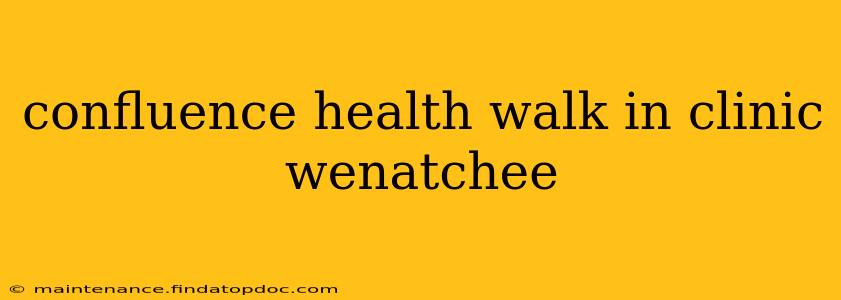 confluence health walk in clinic wenatchee