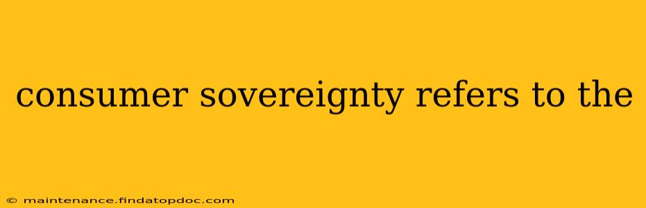 consumer sovereignty refers to the