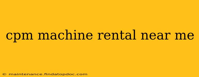 cpm machine rental near me